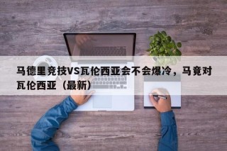 马德里竞技VS瓦伦西亚会不会爆冷，马竟对瓦伦西亚（最新）