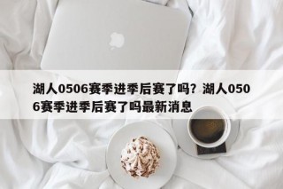 湖人0506赛季进季后赛了吗？湖人0506赛季进季后赛了吗最新消息