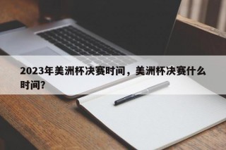 2023年美洲杯决赛时间，美洲杯决赛什么时间？