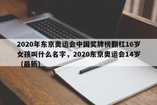 2020年东京奥运会中国奖牌榜翻杠16岁女孩叫什么名字，2020东京奥运会14岁（最新）