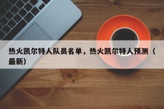 热火凯尔特人队员名单，热火凯尔特人预测（最新）