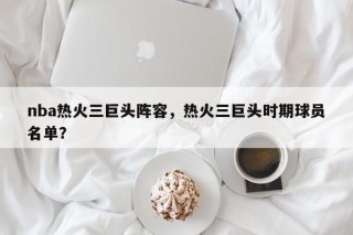 nba热火三巨头阵容，热火三巨头时期球员名单？