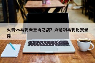 火箭vs马刺天王山之战？火箭跟马刺比赛录像
