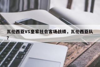 瓦伦西亚VS皇家社会客场战绩，瓦伦西亚队？
