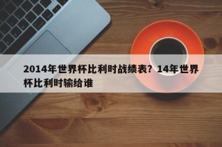 2014年世界杯比利时战绩表？14年世界杯比利时输给谁
