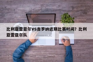 比利亚雷亚尔VS吉罗纳近期比赛时间？比利亚雷亚尔队