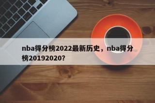 nba得分榜2022最新历史，nba得分榜20192020？