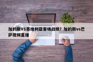 加的斯VS塞维利亚客场战绩？加的斯vs巴萨视频直播