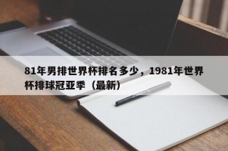 81年男排世界杯排名多少，1981年世界杯排球冠亚季（最新）