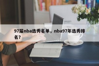 97届nba选秀名单，nba97年选秀排名？