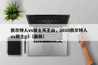 凯尔特人vs骑士天王山，2010凯尔特人vs骑士g3（最新）