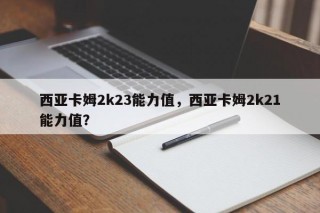 西亚卡姆2k23能力值，西亚卡姆2k21能力值？