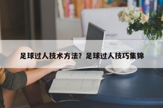 足球过人技术方法？足球过人技巧集锦