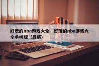 好玩的nba游戏大全，好玩的nba游戏大全手机版（最新）