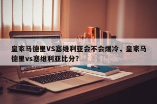 皇家马德里VS塞维利亚会不会爆冷，皇家马德里vs塞维利亚比分？