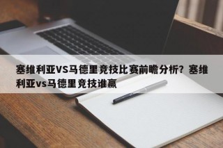 塞维利亚VS马德里竞技比赛前瞻分析？塞维利亚vs马德里竞技谁赢