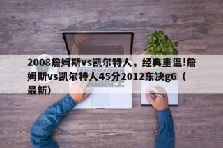 2008詹姆斯vs凯尔特人，经典重温!詹姆斯vs凯尔特人45分2012东决g6（最新）