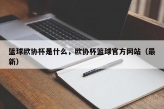 篮球欧协杯是什么，欧协杯篮球官方网站（最新）