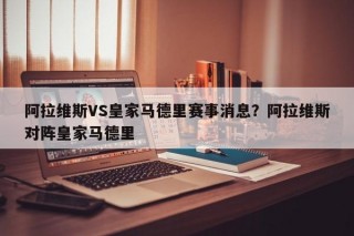 阿拉维斯VS皇家马德里赛事消息？阿拉维斯对阵皇家马德里