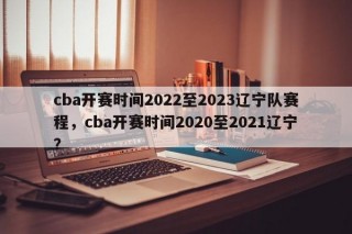 cba开赛时间2022至2023辽宁队赛程，cba开赛时间2020至2021辽宁？