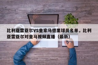 比利亚雷亚尔VS皇家马德里球员名单，比利亚雷亚尔对皇马视频直播（最新）
