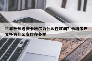 世界杯预选赛卡塔尔为什么在欧洲？卡塔尔世界杯为什么安排在冬季