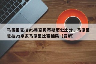 马德里竞技VS皇家贝蒂斯历史比分，马德里竞技vs皇家马德里比赛结果（最新）