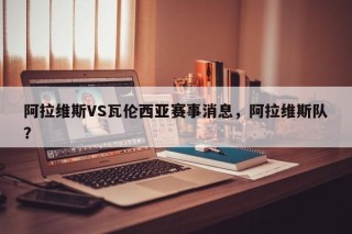 阿拉维斯VS瓦伦西亚赛事消息，阿拉维斯队？