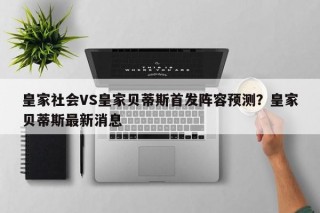 皇家社会VS皇家贝蒂斯首发阵容预测？皇家贝蒂斯最新消息