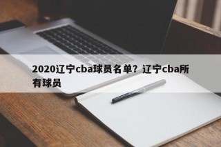 2020辽宁cba球员名单？辽宁cba所有球员