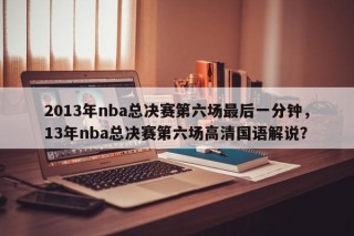 2013年nba总决赛第六场最后一分钟，13年nba总决赛第六场高清国语解说？
