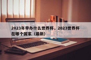 2023年举办什么世界杯，2023世界杯在哪个国家（最新）