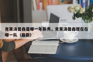 克莱汤普森是哪一年新秀，克莱汤普森现在在哪一队（最新）