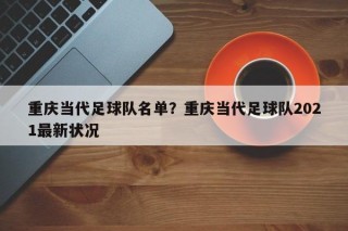 重庆当代足球队名单？重庆当代足球队2021最新状况