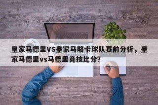 皇家马德里VS皇家马略卡球队赛前分析，皇家马德里vs马德里竞技比分？