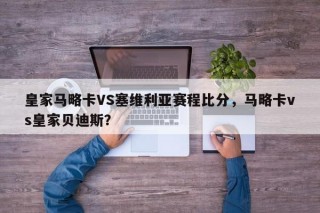 皇家马略卡VS塞维利亚赛程比分，马略卡vs皇家贝迪斯？