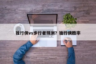独行侠vs步行者预测？独行侠胜率