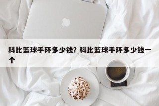 科比篮球手环多少钱？科比篮球手环多少钱一个