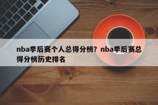 nba季后赛个人总得分榜？nba季后赛总得分榜历史排名
