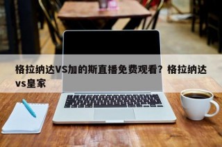 格拉纳达VS加的斯直播免费观看？格拉纳达vs皇家