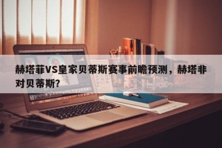 赫塔菲VS皇家贝蒂斯赛事前瞻预测，赫塔非对贝蒂斯？