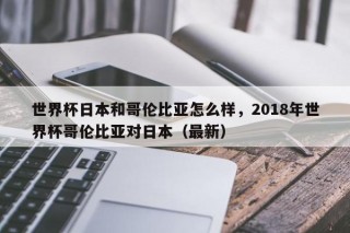 世界杯日本和哥伦比亚怎么样，2018年世界杯哥伦比亚对日本（最新）