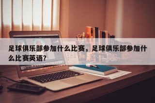 足球俱乐部参加什么比赛，足球俱乐部参加什么比赛英语？