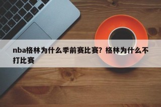 nba格林为什么季前赛比赛？格林为什么不打比赛