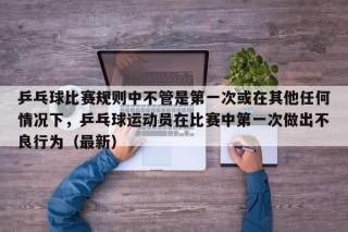 乒乓球比赛规则中不管是第一次或在其他任何情况下，乒乓球运动员在比赛中第一次做出不良行为（最新）