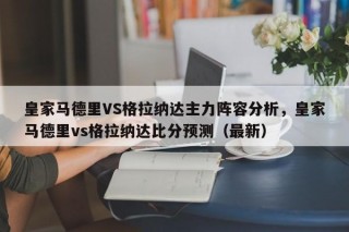 皇家马德里VS格拉纳达主力阵容分析，皇家马德里vs格拉纳达比分预测（最新）