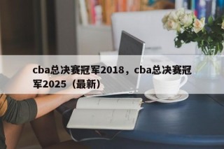 cba总决赛冠军2018，cba总决赛冠军2025（最新）