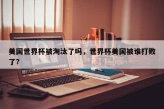 美国世界杯被淘汰了吗，世界杯美国被谁打败了？