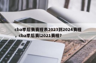 cba季后赛赛程表2023到2024赛程，cba季后赛l2021赛程？