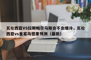 瓦伦西亚VS拉斯帕尔马斯会不会爆冷，瓦伦西亚vs皇家马德里预测（最新）